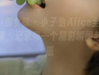 DKGirl御女郎 – 小子怡Alice全新肉丝在线图集，记录每一个精彩瞬间与细腻美感