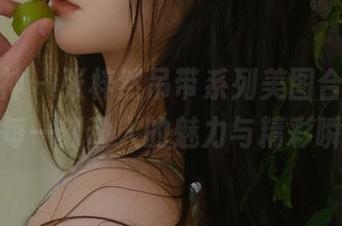 头条女神 – 张梓然吊带系列美图合集，捕捉每一刻动人的魅力与精彩瞬间